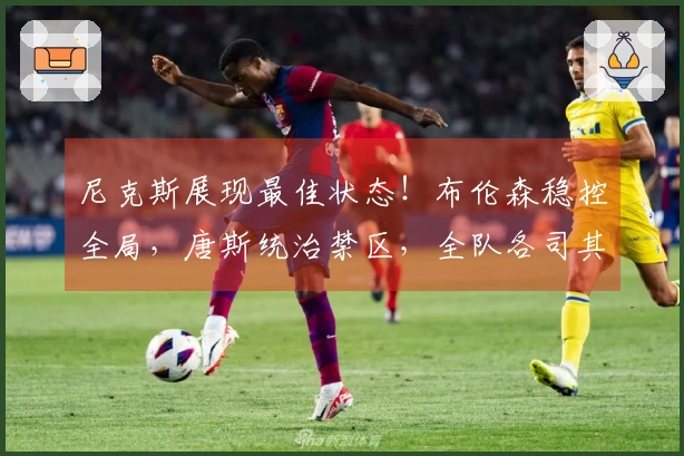 尼克斯展现最佳状态！布伦森稳控全局，唐斯统治禁区，全队各司其职！